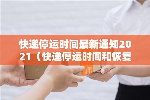 快递停运时间最新通知2021(快递停运时间和恢复时间) 快递停运时间最新通知2021(快递停运时间和恢复时间)