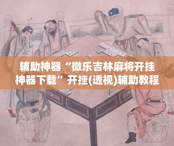 辅助神器“微乐吉林麻将开挂神器下载	”开挂(透视)辅助教程