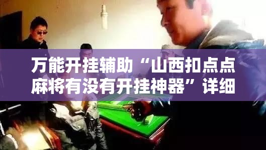 万能开挂辅助“山西扣点点麻将有没有开挂神器	”详细外挂透视辅助软件教程