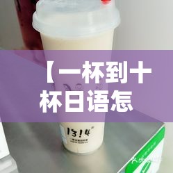 【一杯到十杯日语怎么说,一杯倒10杯的日语】