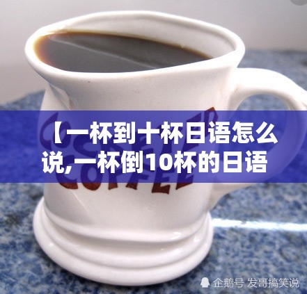 【一杯到十杯日语怎么说,一杯倒10杯的日语】