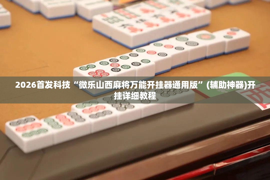 2026首发科技“微乐山西麻将万能开挂器通用版”(辅助神器)开挂详细教程