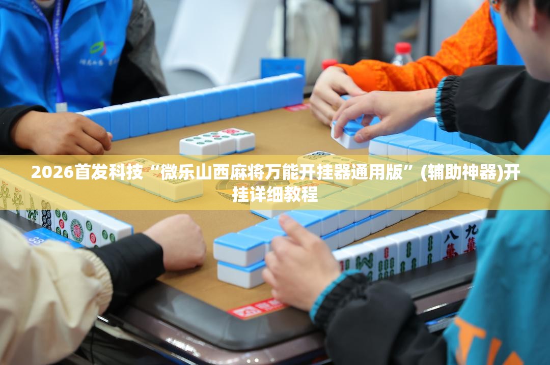 2026首发科技“微乐山西麻将万能开挂器通用版”(辅助神器)开挂详细教程