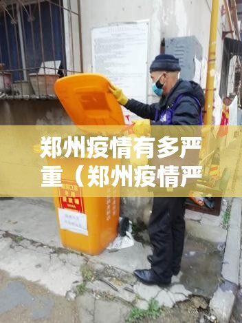郑州疫情有多严重(郑州疫情严重了?) 郑州疫情有多严重(郑州疫情严重了?)