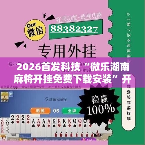 2026首发科技“微乐湖南麻将开挂免费下载安装”开挂辅助脚本+详细开挂安装教程