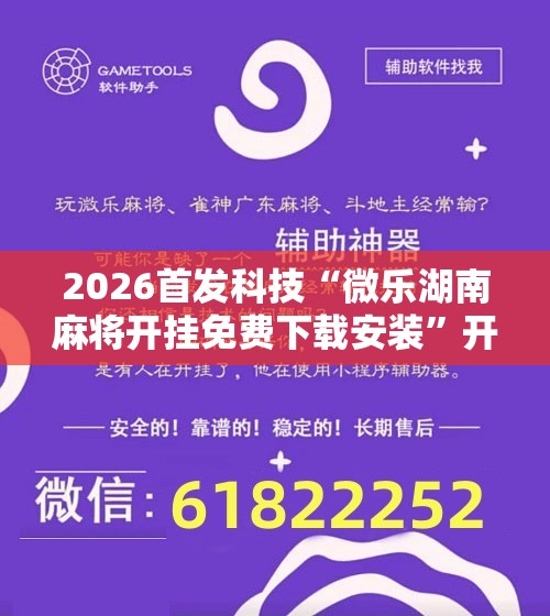 2026首发科技“微乐湖南麻将开挂免费下载安装”开挂辅助脚本+详细开挂安装教程
