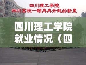 四川理工学院就业情况（四川理工大学出来做什么工作）