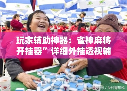 玩家辅助神器：雀神麻将开挂器	”详细外挂透视辅助软件教程
