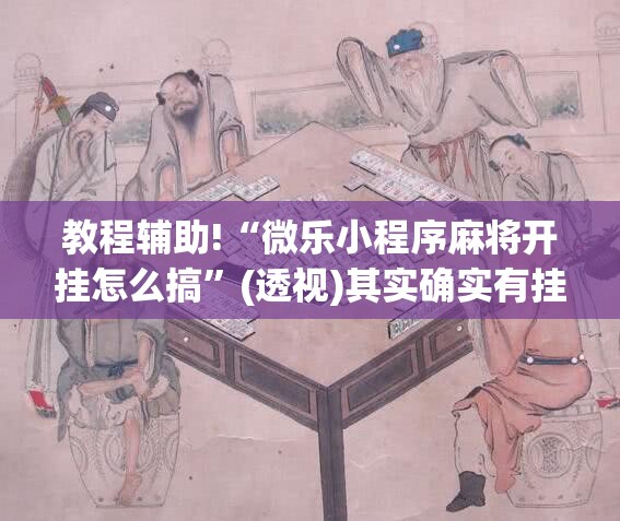 教程辅助!“微乐小程序麻将开挂怎么搞”(透视)其实确实有挂