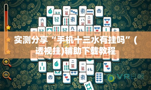 实测分享“手机十三水有挂吗”(透视挂)辅助下载教程