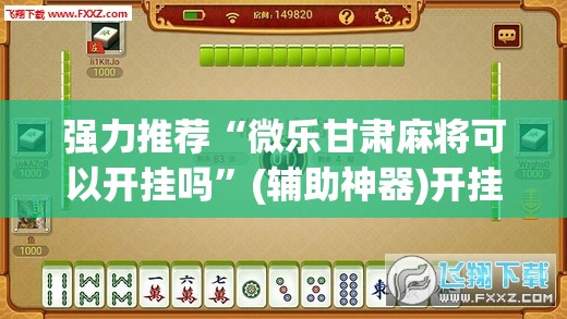 强力推荐“微乐甘肃麻将可以开挂吗	”(辅助神器)开挂详细教程