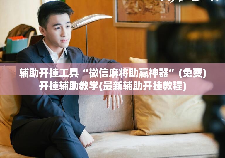 辅助开挂工具“微信麻将助赢神器”(免费)开挂辅助教学(最新辅助开挂教程)