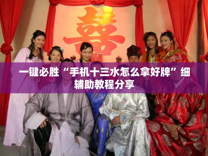 一键必胜“手机十三水怎么拿好牌”细辅助教程分享