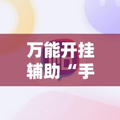 万能开挂辅助“手机微乐麻将必赢神软件	”2026开挂教程步骤