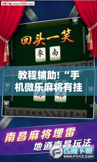 教程辅助!“手机微乐麻将有挂吗”2026开挂教程步骤