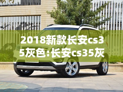 2018新款长安cs35灰色:长安cs35灰色车型