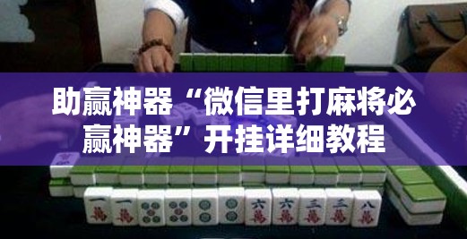 助赢神器“微信里打麻将必赢神器	”开挂详细教程