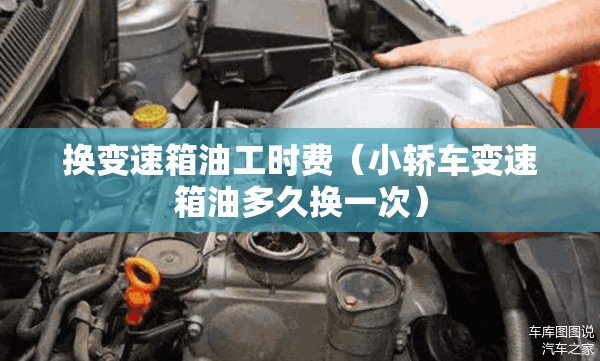 换变速箱油工时费（小轿车变速箱油多久换一次）