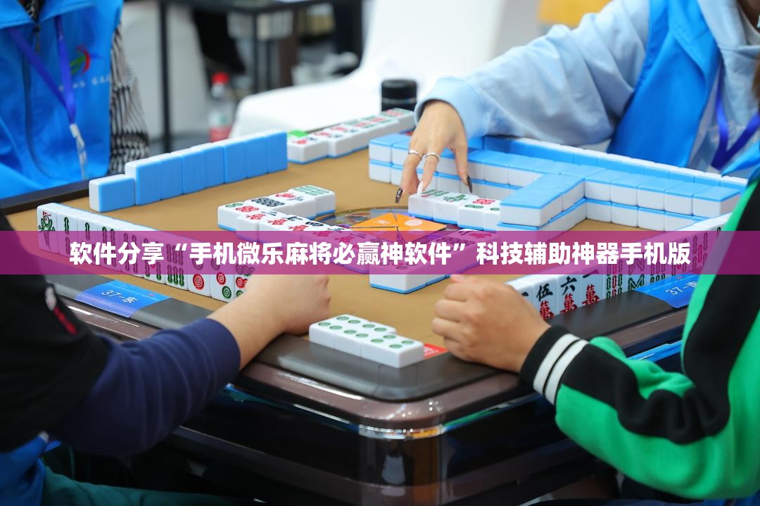 软件分享“手机微乐麻将必赢神软件	”科技辅助神器手机版