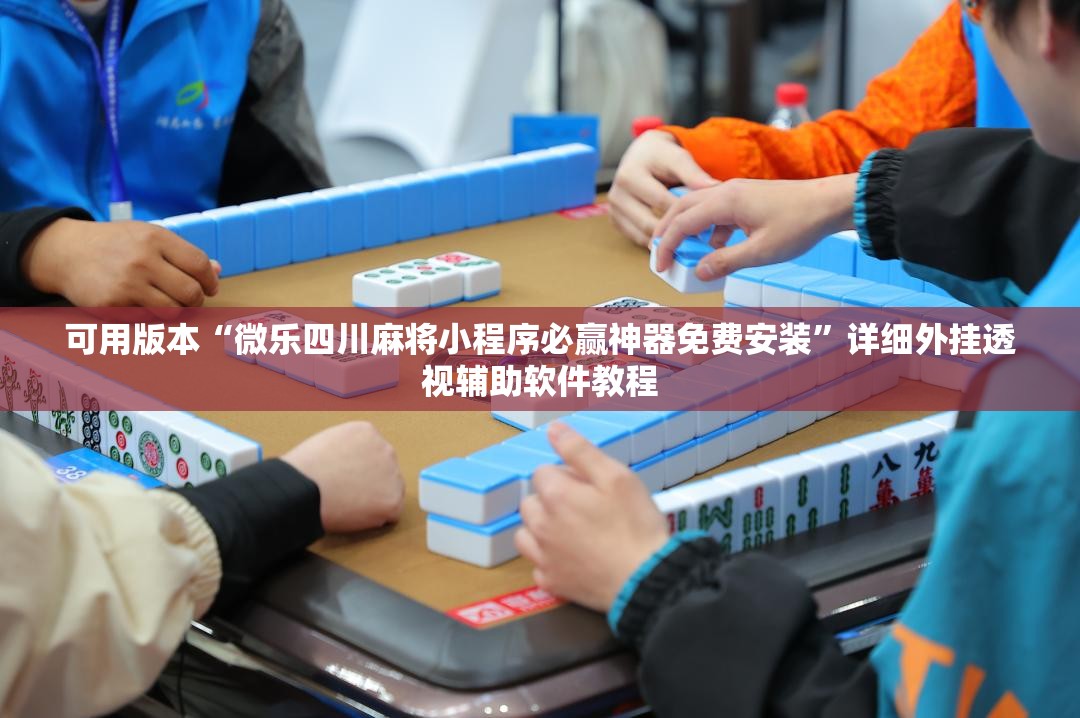 可用版本“微乐四川麻将小程序必赢神器免费安装”详细外挂透视辅助软件教程