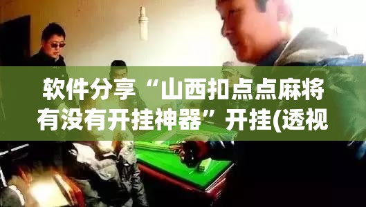 软件分享“山西扣点点麻将有没有开挂神器	”开挂(透视)最新辅助详细