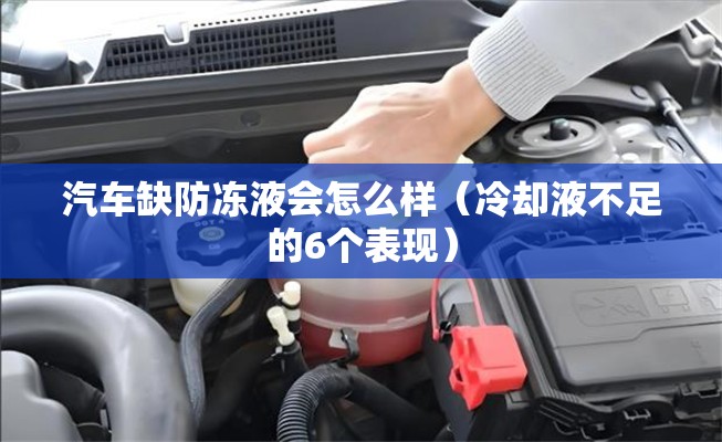 汽车缺防冻液会怎么样（冷却液不足的6个表现）