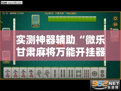 实测神器辅助“微乐甘肃麻将万能开挂器通用版	”开挂详细教程