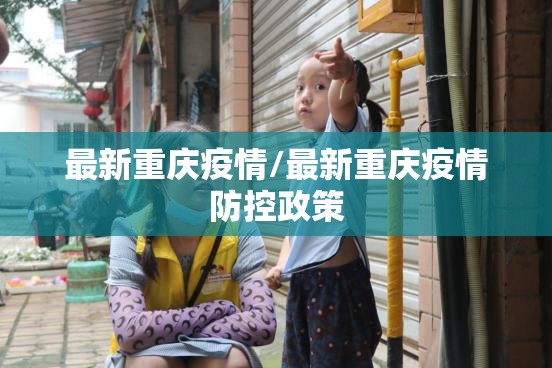 最新重庆疫情/最新重庆疫情防控政策 最新重庆疫情/最新重庆疫情防控政策