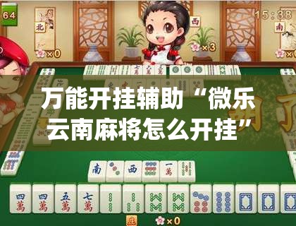 万能开挂辅助“微乐云南麻将怎么开挂”(透视)其实确实有挂