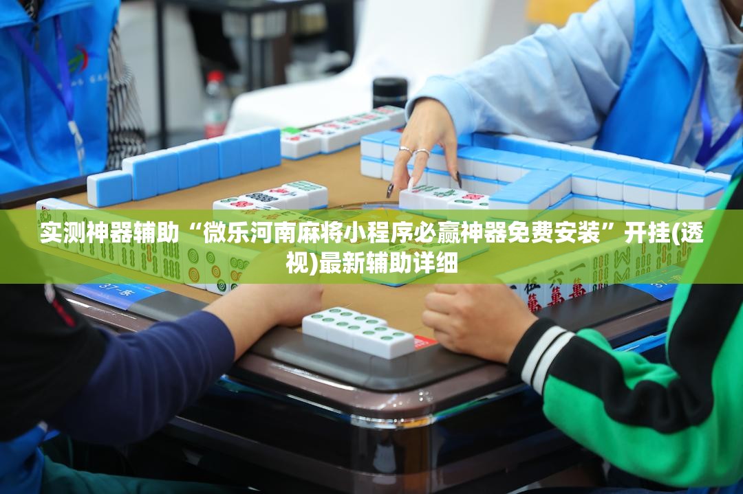 实测神器辅助“微乐河南麻将小程序必赢神器免费安装”开挂(透视)最新辅助详细