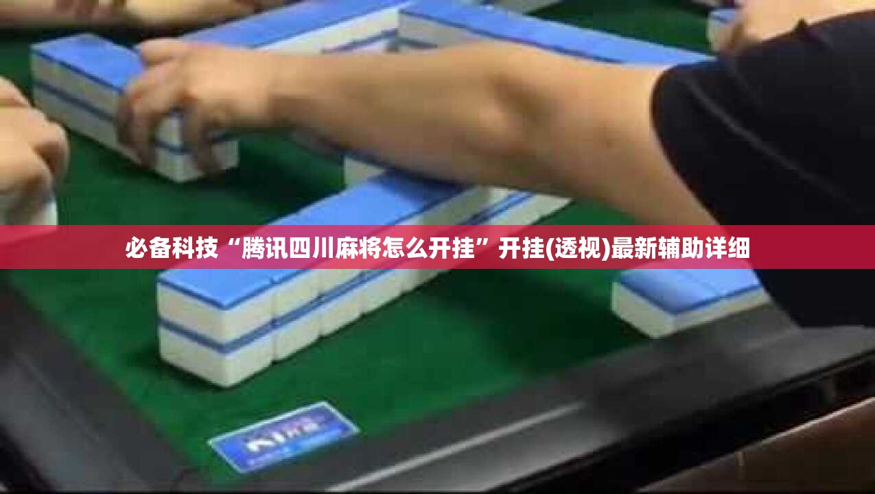 必备科技“腾讯四川麻将怎么开挂	”开挂(透视)最新辅助详细