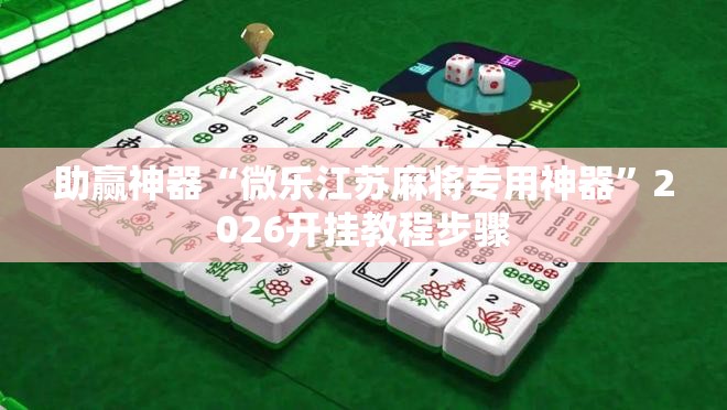 助赢神器“微乐江苏麻将专用神器”2026开挂教程步骤