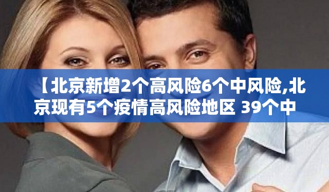 【北京新增2个高风险6个中风险,北京现有5个疫情高风险地区 39个中风险地区】