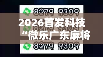 2026首发科技“微乐广东麻将有挂吗”2026开挂教程步骤