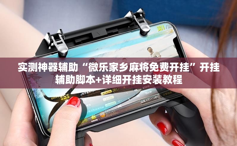 实测神器辅助“微乐家乡麻将免费开挂	”开挂辅助脚本+详细开挂安装教程