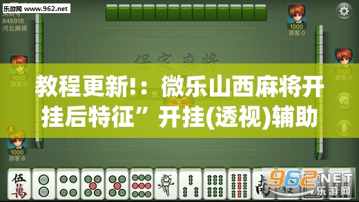 教程更新!：微乐山西麻将开挂后特征”开挂(透视)辅助教程