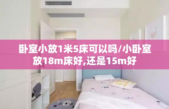 卧室小放1米5床可以吗/小卧室放18m床好,还是15m好