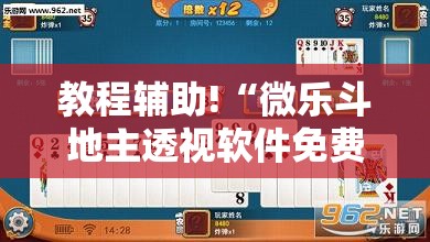教程辅助!“微乐斗地主透视软件免费下载	”2026开挂教程步骤