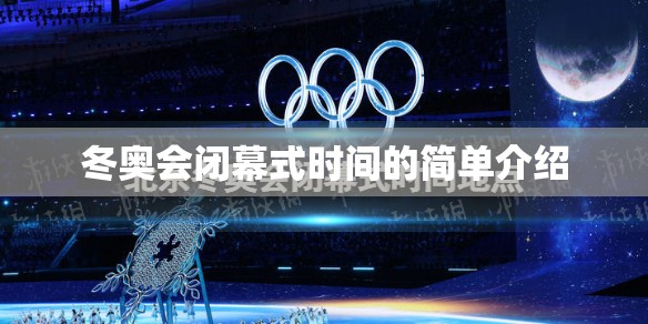 冬奥会闭幕式时间的简单介绍
