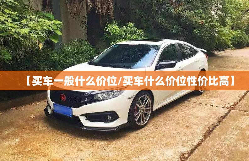 【买车一般什么价位/买车什么价位性价比高】