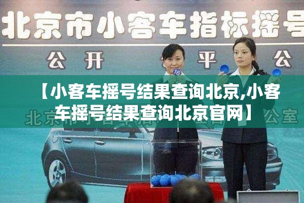 【小客车摇号结果查询北京,小客车摇号结果查询北京官网】 【小客车摇号结果查询北京,小客车摇号结果查询北京官网】