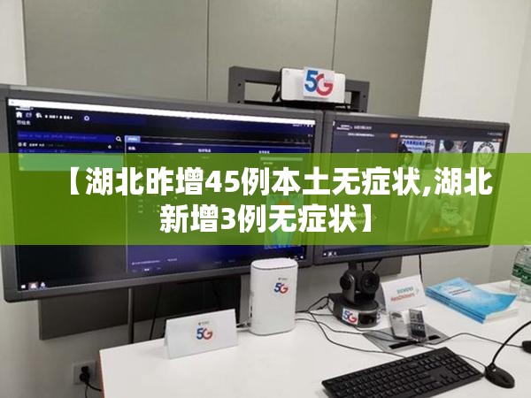 【湖北昨增45例本土无症状,湖北新增3例无症状】