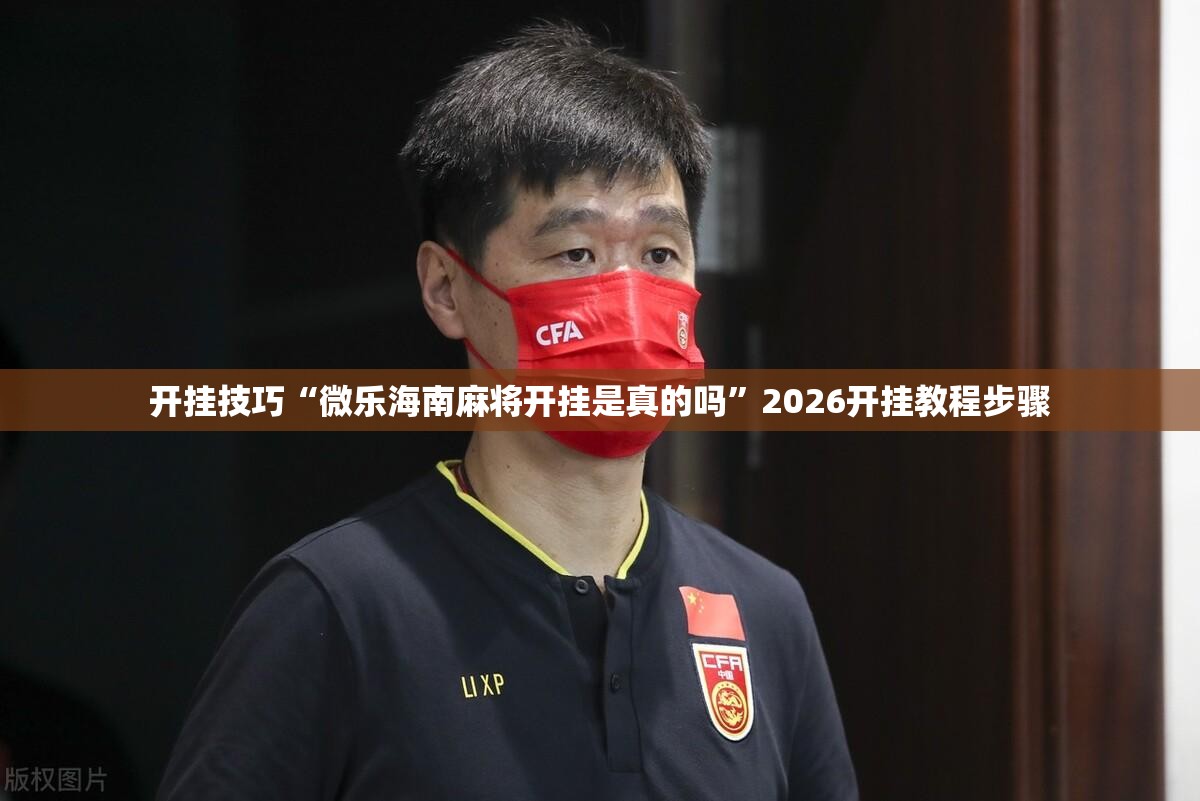 开挂技巧“微乐海南麻将开挂是真的吗”2026开挂教程步骤