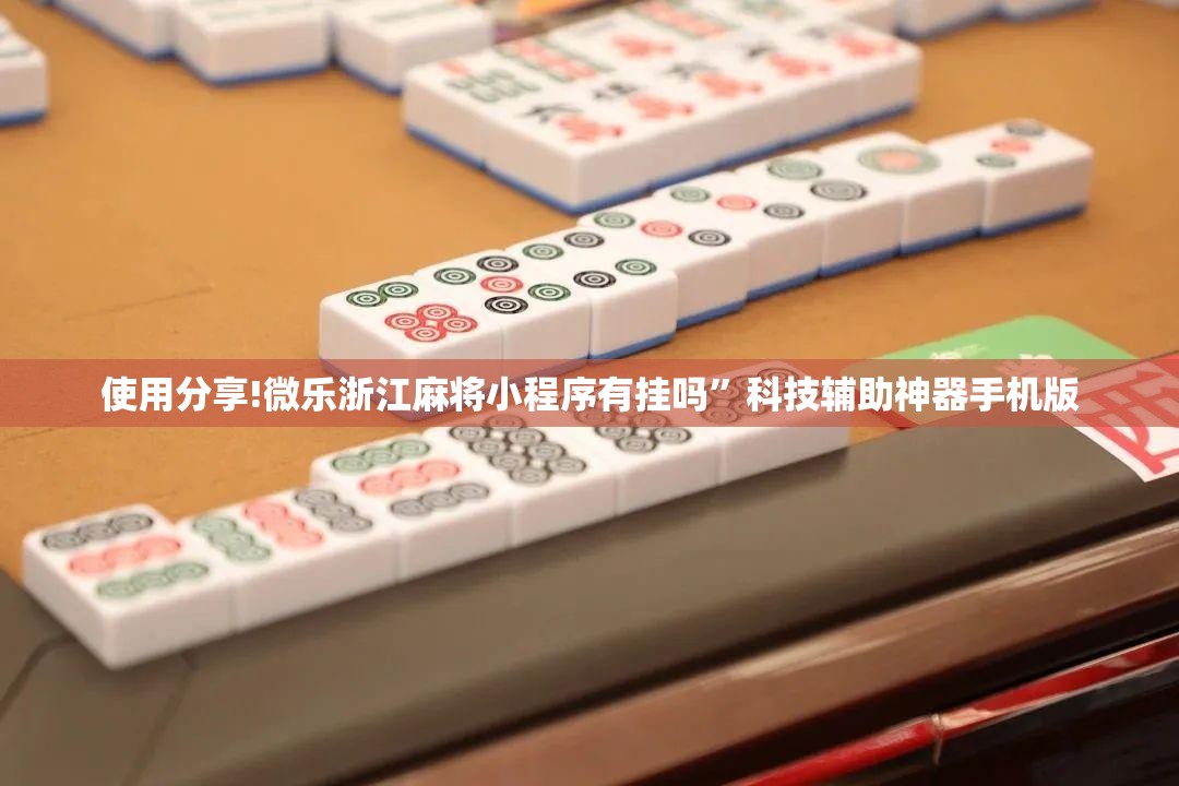 使用分享!微乐浙江麻将小程序有挂吗”科技辅助神器手机版
