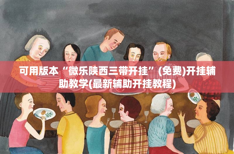 可用版本“微乐陕西三带开挂	”(免费)开挂辅助教学(最新辅助开挂教程)