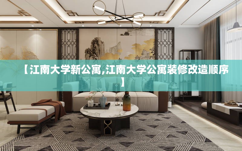 【江南大学新公寓,江南大学公寓装修改造顺序】