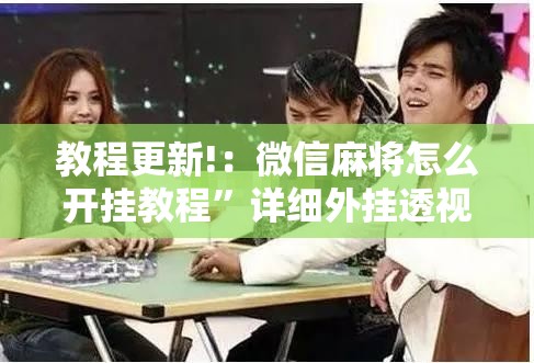 教程更新!：微信麻将怎么开挂教程”详细外挂透视辅助软件教程