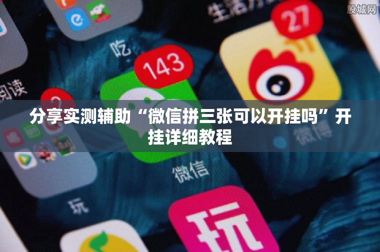 分享实测辅助“微信拼三张可以开挂吗	”开挂详细教程