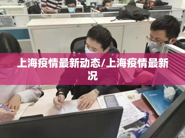 上海疫情最新动态/上海疫情最新况 上海疫情最新动态/上海疫情最新况