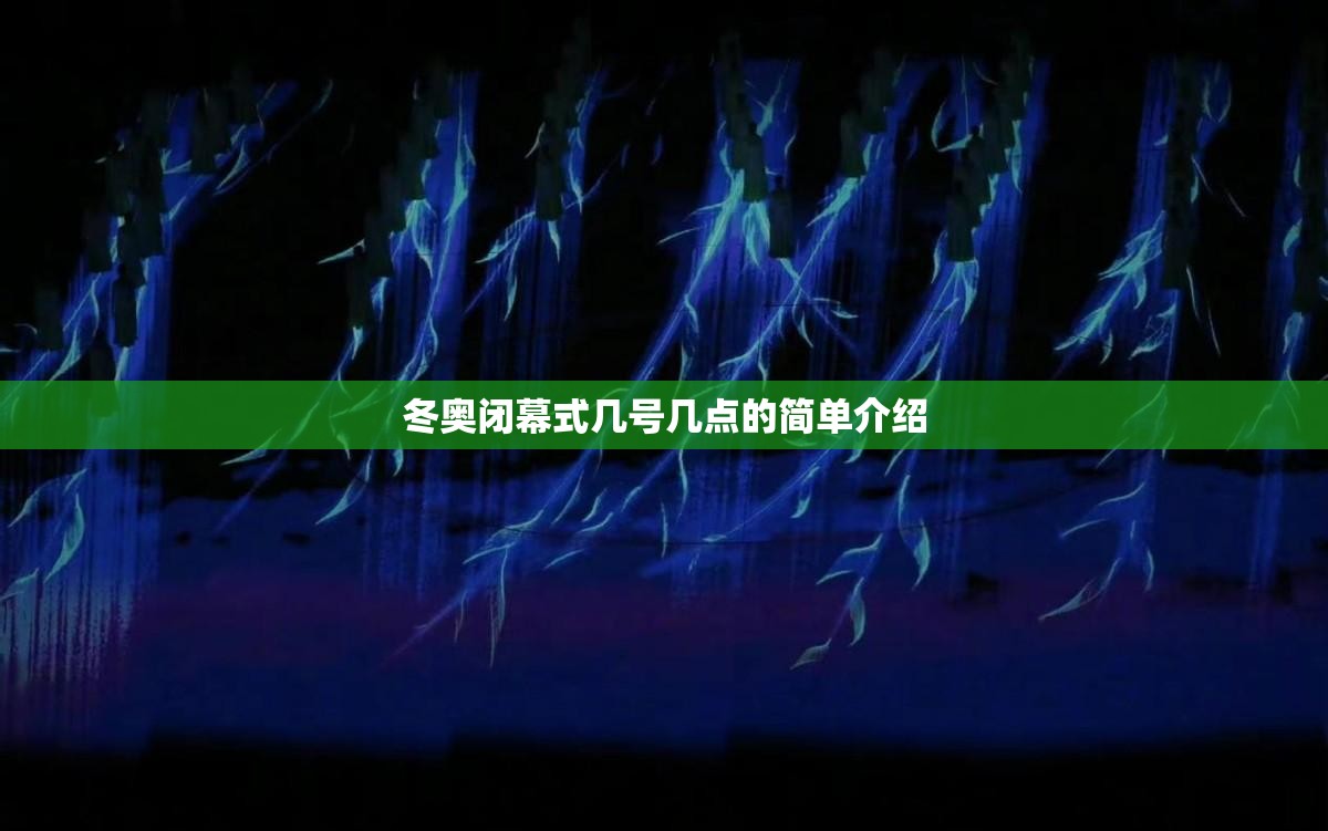 冬奥闭幕式几号几点的简单介绍
